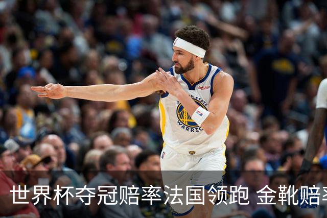 世界杯夺冠赔率法国领跑 金靴赔率姆巴佩压梅西凯恩