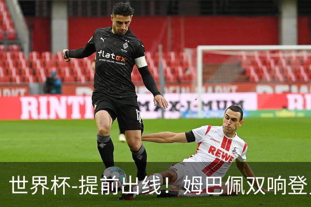 世界杯-提前出线！姆巴佩双响登贝莱传射 奥利塞2助法国3-0伊拉克