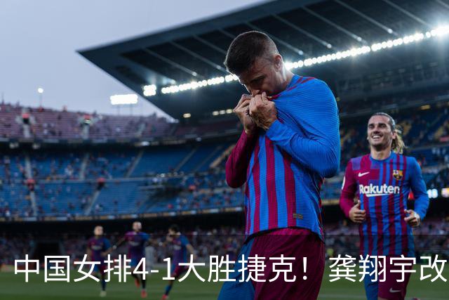 中国女排4-1大胜捷克！龚翔宇改打主攻，李晨萱成神秘武器