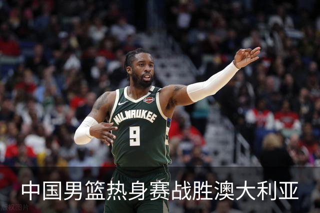 中国男篮热身赛战胜澳大利亚