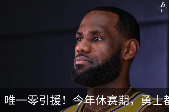 唯一零引援！今年休赛期，勇士都做了些什么？