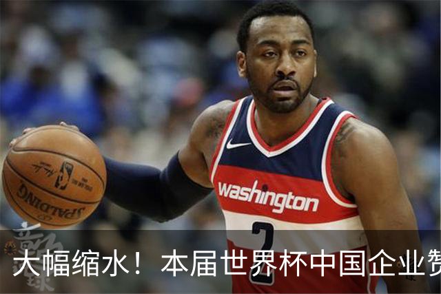 大幅缩水！本届世界杯中国企业赞助投入超5亿美元，较上届缩水64%