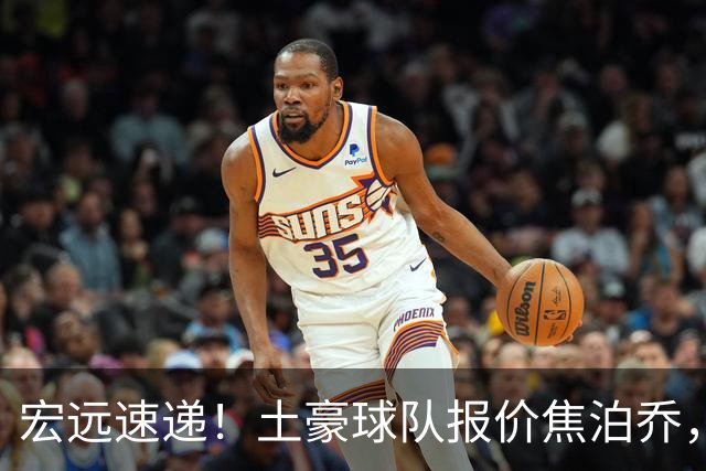 宏远速递！土豪球队报价焦泊乔，朱芳雨被截胡，杜润旺将高薪续约