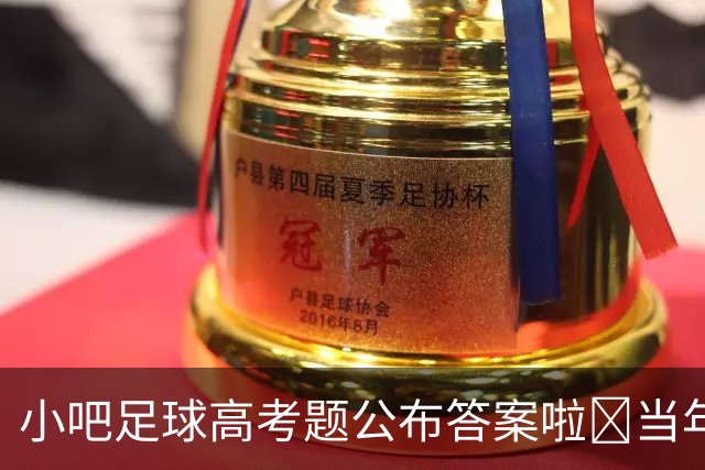 小吧足球高考题公布答案啦🎉当年的知识还记得吗？晒出成绩单吧