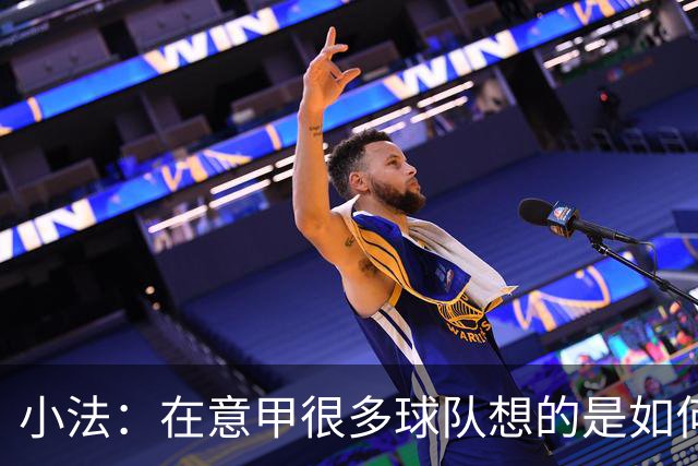 小法：在意甲很多球队想的是如何用防守击败你，而不是进攻