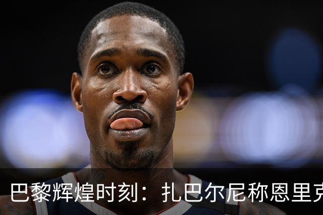 巴黎辉煌时刻：扎巴尔尼称恩里克为神奇教练，乌克兰国旗见证胜利