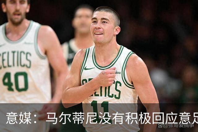 意媒：马尔蒂尼没有积极回应意足协，孔蒂年薪要求比曼奇尼更高