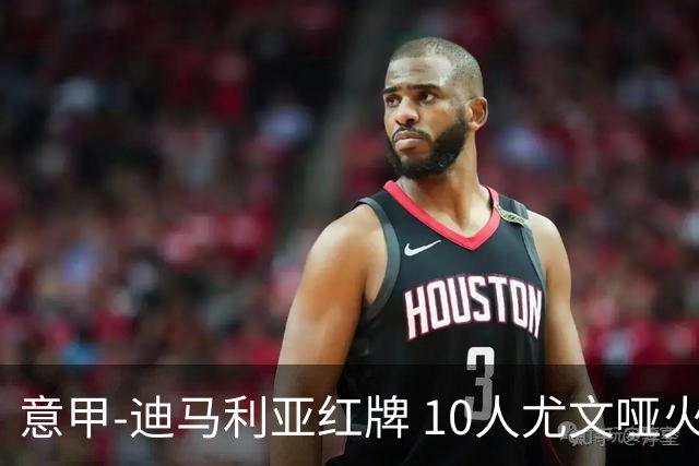意甲-迪马利亚红牌 10人尤文哑火客负升班马