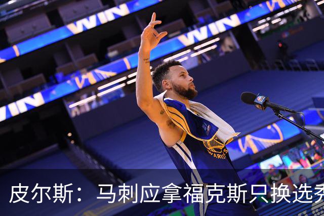 皮尔斯：马刺应拿福克斯只换选秀权 腾出空间给年轻人大合同