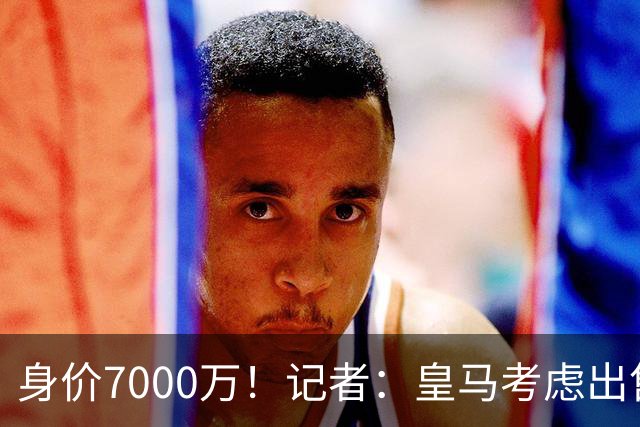 身价7000万！记者：皇马考虑出售楚阿梅尼，曼联已表达强烈兴趣