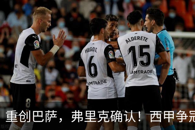 重创巴萨，弗里克确认！西甲争冠格局悄然改变，向皇马致敬