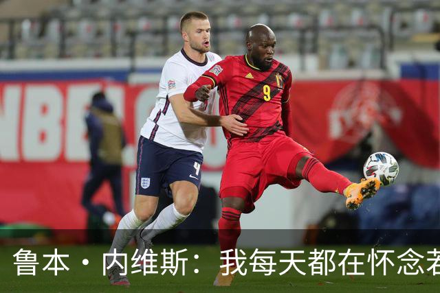鲁本·内维斯：我每天都在怀念若塔，下一场对西班牙时会争取晋级
