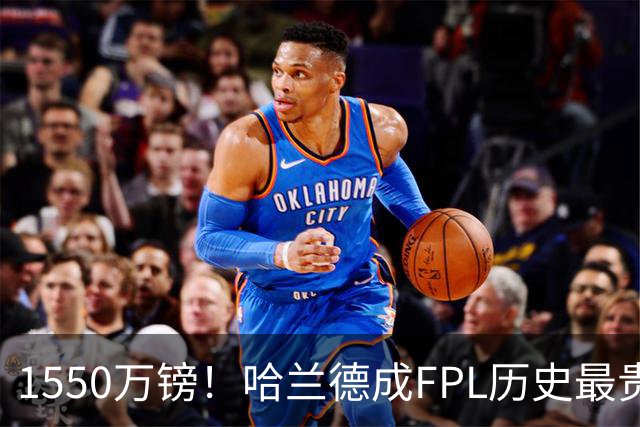 1550万镑！哈兰德成FPL历史最贵球员，曼城2026-27赛季全队身价揭晓