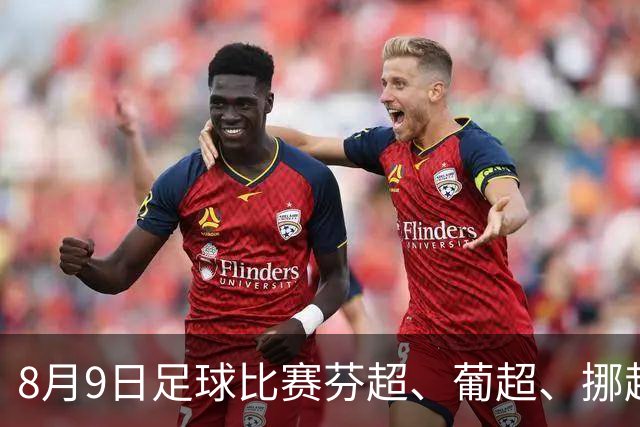 8月9日足球比赛芬超、葡超、挪超、巴西甲赛事分析、比赛预测